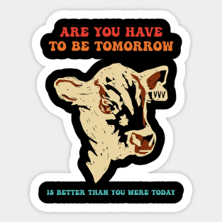 Are You Have To Be Tomorrow Is Better Than You Were Today Sticker